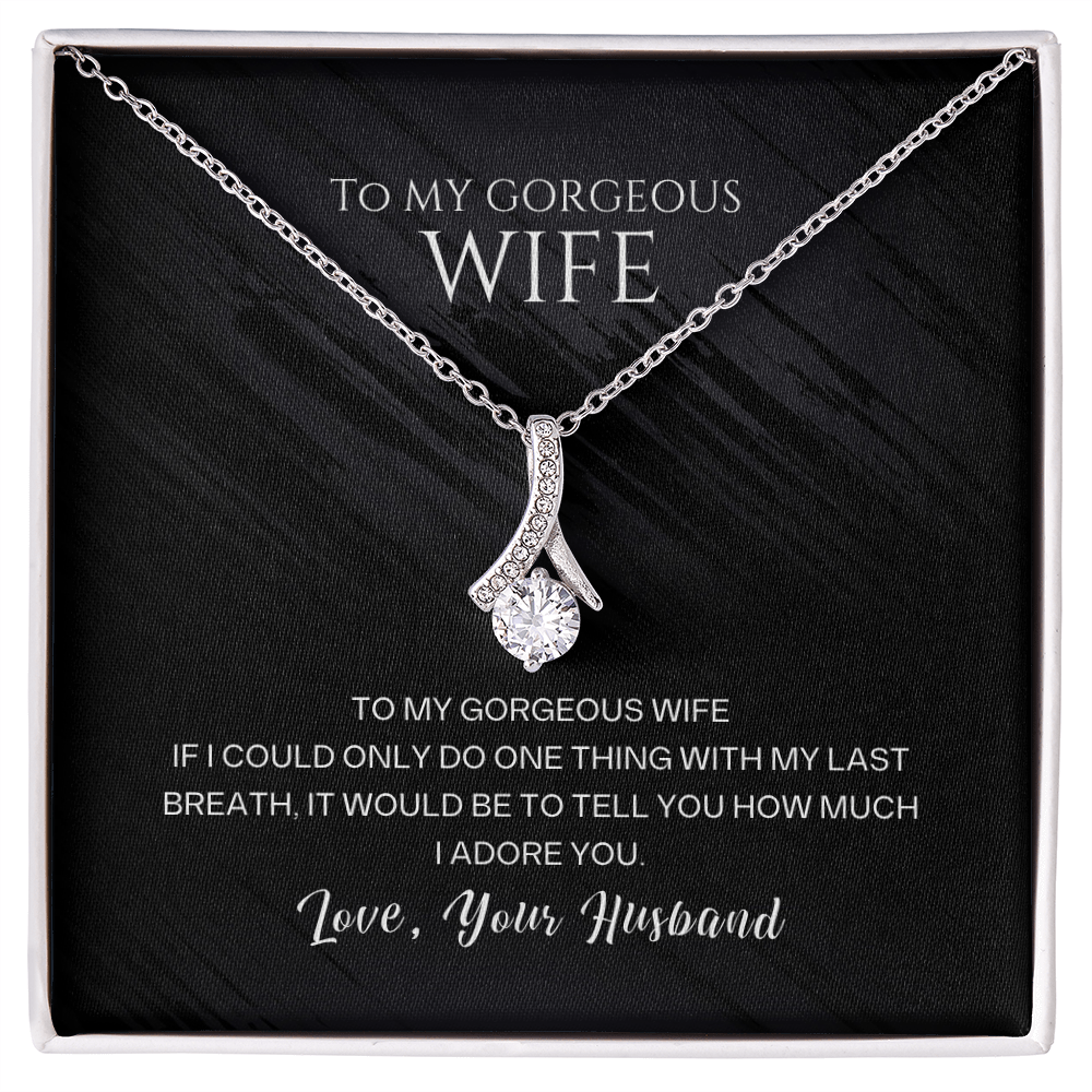 To my gorgeous wife, with my last breath I would tell you how much I adore you