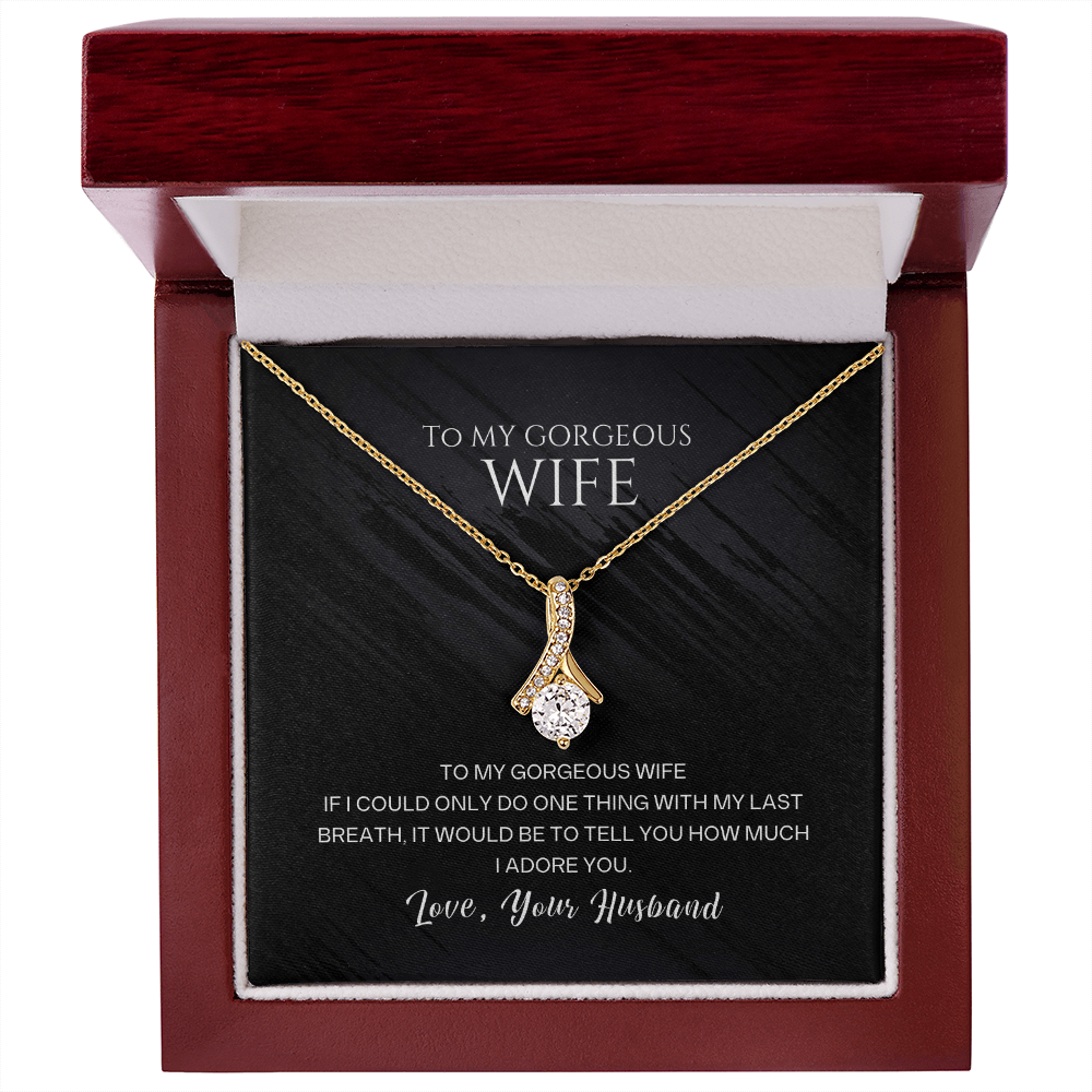 To my gorgeous wife, with my last breath I would tell you how much I adore you
